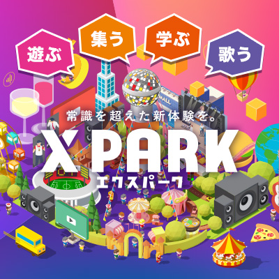 X PARK エクスパーク　常識を超えた新体験を。