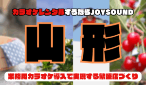 山形でカラオケレンタルならJOYSOUND～業務用カラオケ導入で実現する繁盛店づくり～