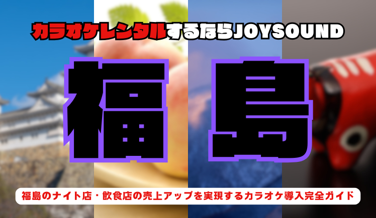 福島でカラオケレンタルならJOYSOUND～福島のナイト店・飲食店の売上アップを実現するカラオケ導入完全ガイド～