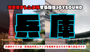 兵庫【神戸・姫路】でカラオケレンタルならJOYSOUND～業務用カラオケ導入で実現する繁盛店づくり～