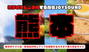 熊本でカラオケレンタルならJOYSOUND～業務用カラオケ導入で実現する繁盛店づくり～