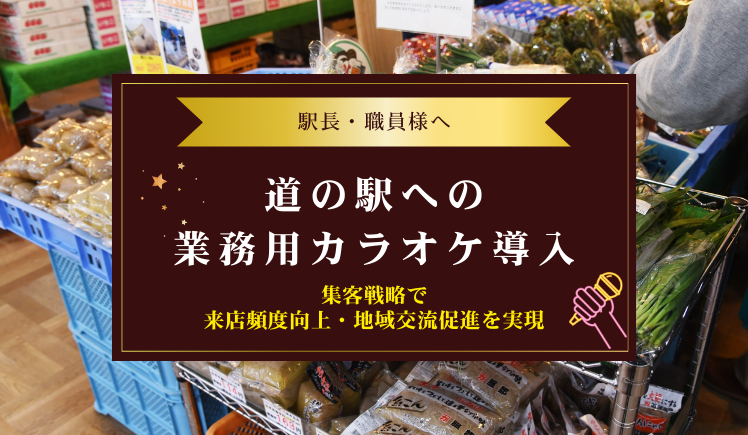 道の駅へのカラオケ導入で変わる集客戦略～来店頻度向上・地域交流促進を実現～