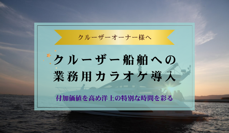 クルーザーへの業務用カラオケ導入～付加価値を高め洋上の特別な時間を彩る～