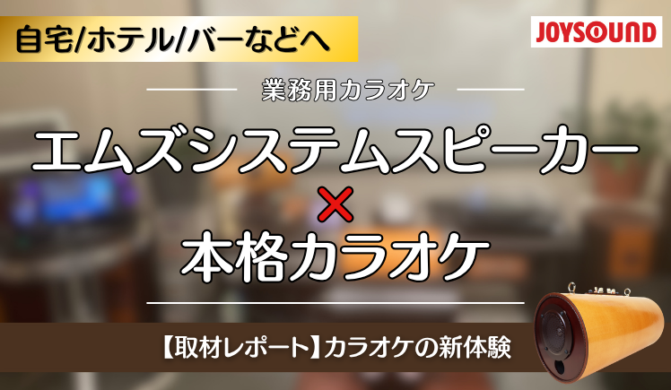 エムズシステムスピーカー×本格カラオケ！カラオケの新体験【取材レポート】