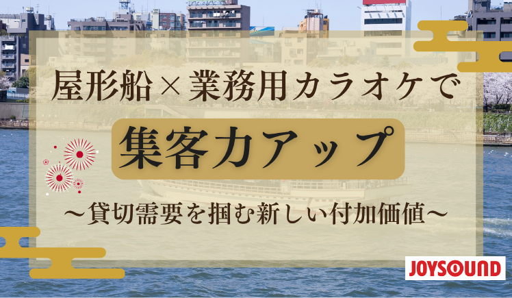 屋形船×業務用カラオケで集客力アップ 〜貸切需要を掴む新しい付加価値〜