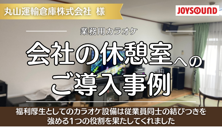 【導入事例】運送会社の休憩室に本格カラオケ！従業員に還元したい会長の想い